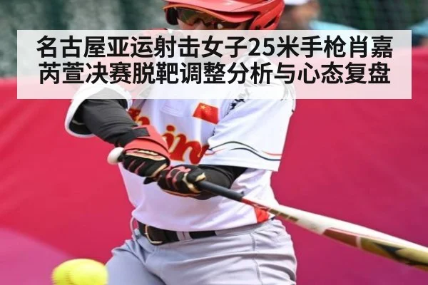 名古屋亚运射击女子25米手枪肖嘉芮萱决赛脱靶调整分析与心态复盘