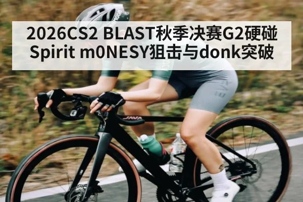 2026CS2 BLAST秋季决赛G2硬碰Spirit m0NESY狙击与donk突破
