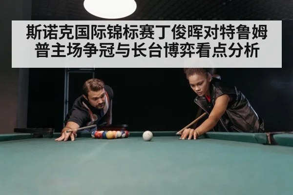 斯诺克国际锦标赛丁俊晖对特鲁姆普主场争冠与长台博弈看点分析