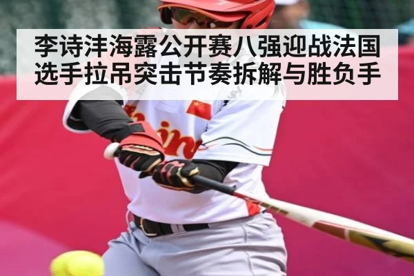 李诗沣海露公开赛八强迎战法国选手拉吊突击节奏拆解与胜负手